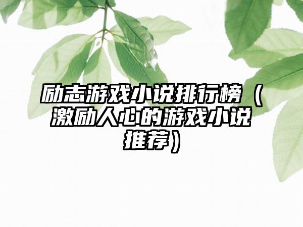 励志游戏小说排行榜（激励人心的游戏小说推荐）