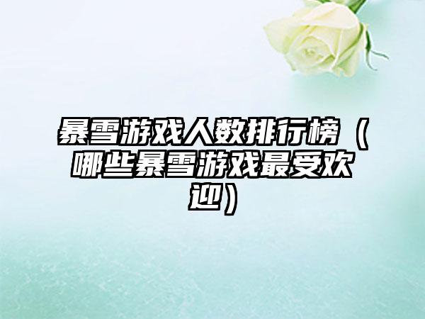 暴雪游戏人数排行榜（哪些暴雪游戏最受欢迎）