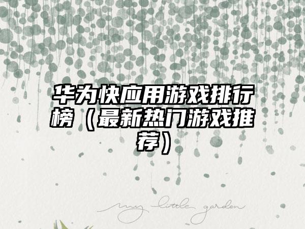华为快应用游戏排行榜（最新热门游戏推荐）