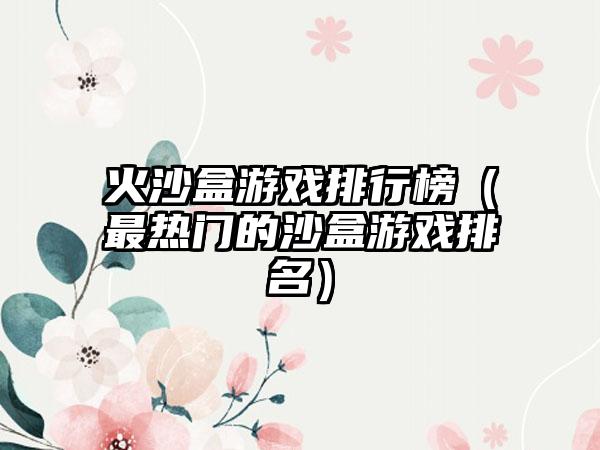 火沙盒游戏排行榜（最热门的沙盒游戏排名）