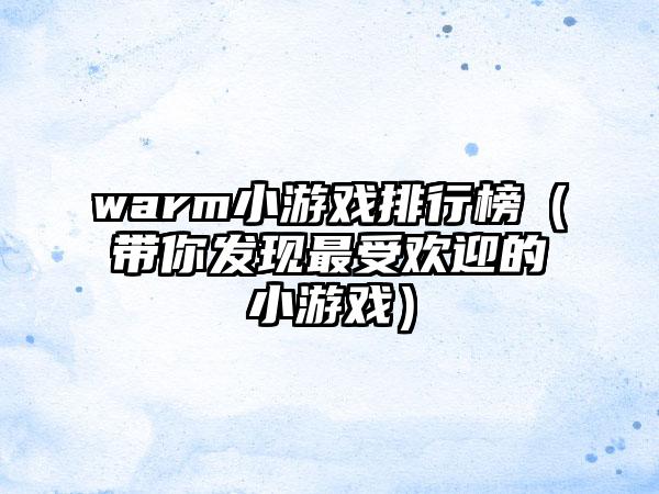 warm小游戏排行榜（带你发现最受欢迎的小游戏）