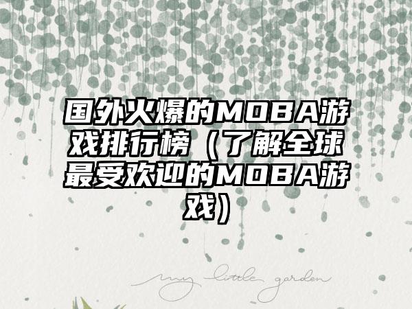 国外火爆的MOBA游戏排行榜（了解全球最受欢迎的MOBA游戏）