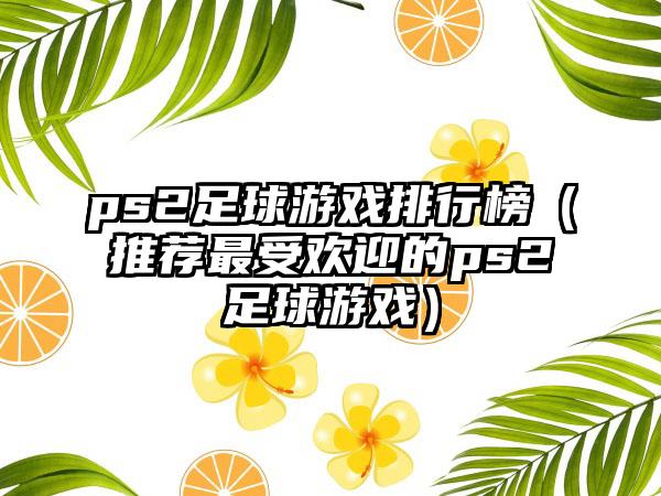 ps2足球游戏排行榜（推荐最受欢迎的ps2足球游戏）