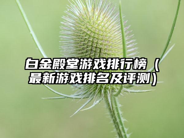白金殿堂游戏排行榜（最新游戏排名及评测）