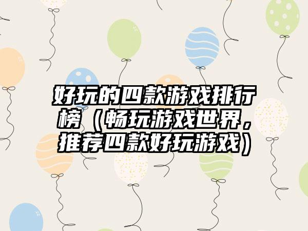 好玩的四款游戏排行榜（畅玩游戏世界，推荐四款好玩游戏）
