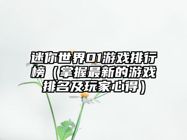 迷你世界01游戏排行榜（掌握最新的游戏排名及玩家心得）