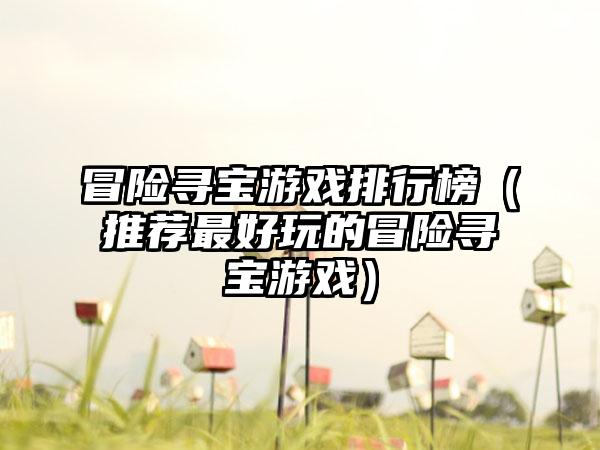 冒险寻宝游戏排行榜（推荐最好玩的冒险寻宝游戏）