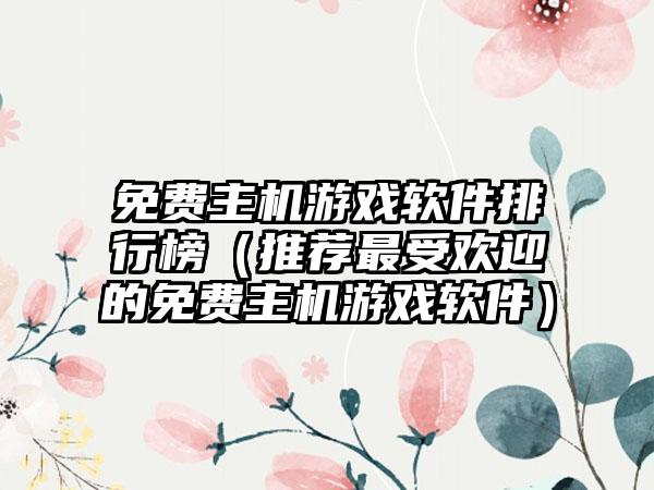 免费主机游戏软件排行榜（推荐最受欢迎的免费主机游戏软件）