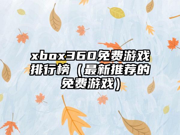 xbox360免费游戏排行榜（最新推荐的免费游戏）