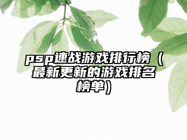 psp速战游戏排行榜（最新更新的游戏排名榜单）