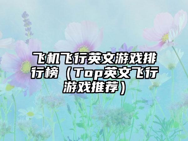 飞机飞行英文游戏排行榜（Top英文飞行游戏推荐）