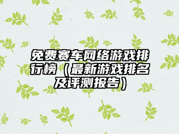 免费赛车网络游戏排行榜（最新游戏排名及评测报告）