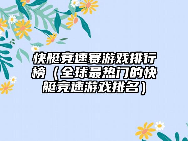 快艇竞速赛游戏排行榜（全球最热门的快艇竞速游戏排名）