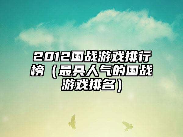 2012国战游戏排行榜（最具人气的国战游戏排名）