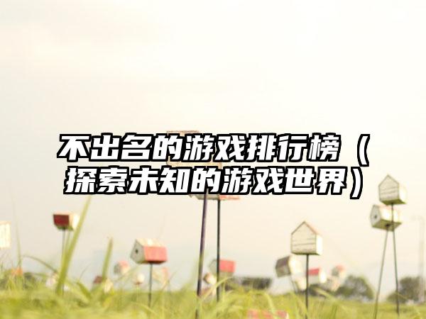 不出名的游戏排行榜（探索未知的游戏世界）