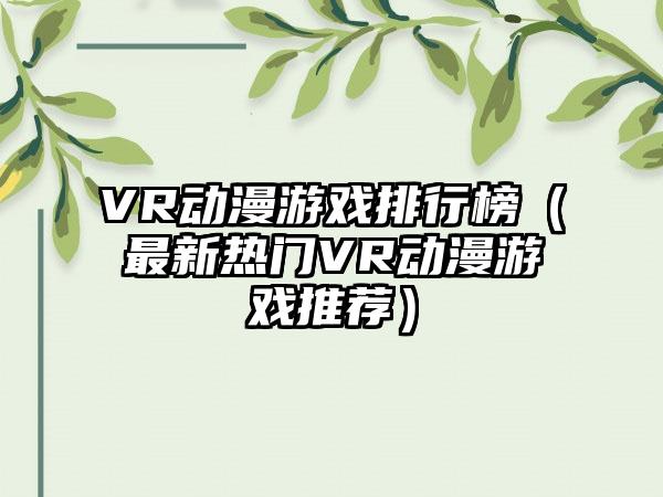 VR动漫游戏排行榜（最新热门VR动漫游戏推荐）