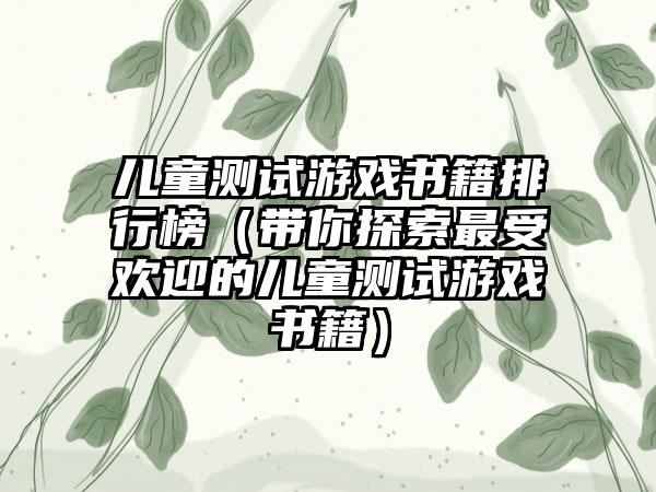 儿童测试游戏书籍排行榜（带你探索最受欢迎的儿童测试游戏书籍）