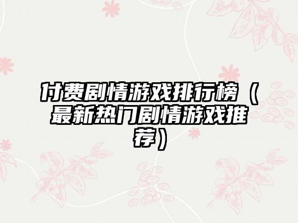 付费剧情游戏排行榜（最新热门剧情游戏推荐）