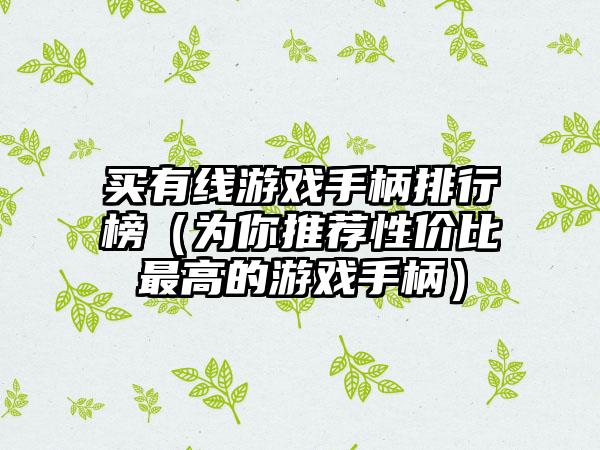 买有线游戏手柄排行榜（为你推荐性价比最高的游戏手柄）