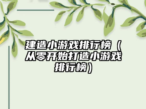 建造小游戏排行榜（从零开始打造小游戏排行榜）