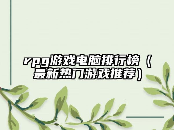 rpg游戏电脑排行榜（最新热门游戏推荐）