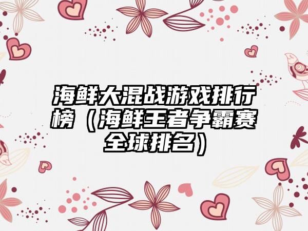 海鲜大混战游戏排行榜（海鲜王者争霸赛全球排名）