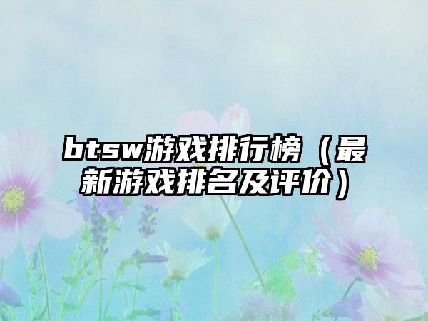 btsw游戏排行榜（最新游戏排名及评价）