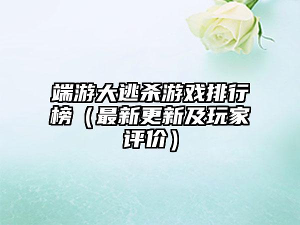 端游大逃杀游戏排行榜（最新更新及玩家评价）