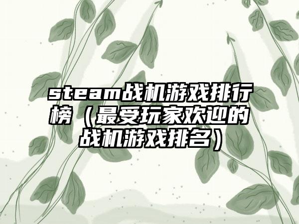 steam战机游戏排行榜（最受玩家欢迎的战机游戏排名）