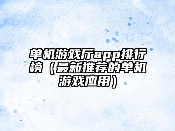 单机游戏厅app排行榜（最新推荐的单机游戏应用）