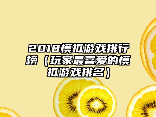 2018模拟游戏排行榜（玩家最喜爱的模拟游戏排名）