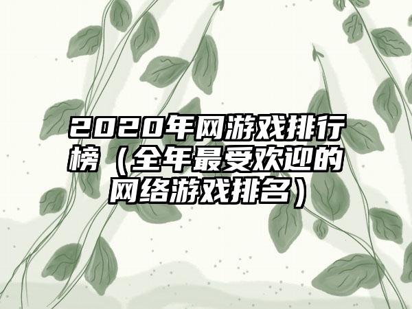 2020年网游戏排行榜（全年最受欢迎的网络游戏排名）