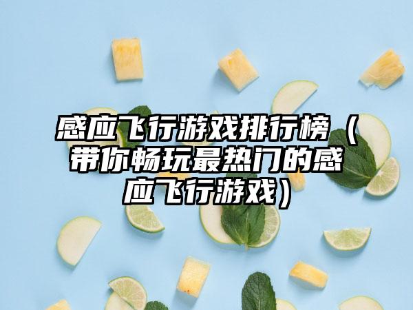 感应飞行游戏排行榜（带你畅玩最热门的感应飞行游戏）