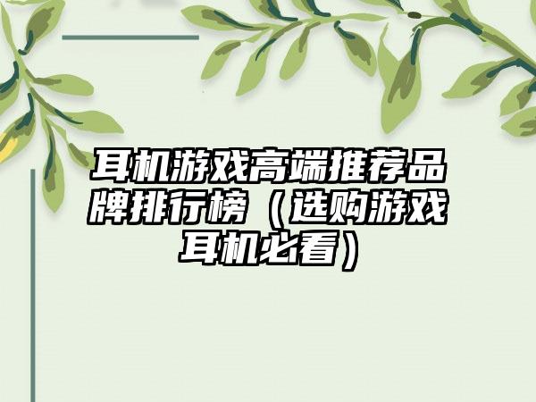 耳机游戏高端推荐品牌排行榜（选购游戏耳机必看）