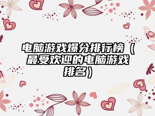 电脑游戏爆分排行榜（最受欢迎的电脑游戏排名）