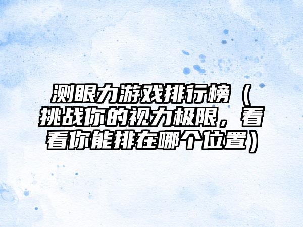 测眼力游戏排行榜（挑战你的视力极限，看看你能排在哪个位置）
