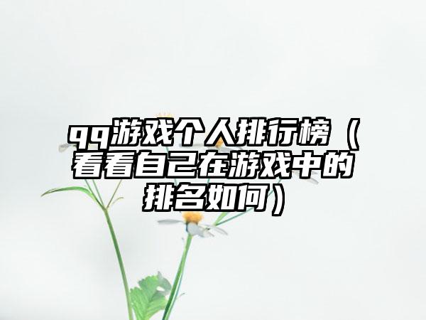 qq游戏个人排行榜（看看自己在游戏中的排名如何）