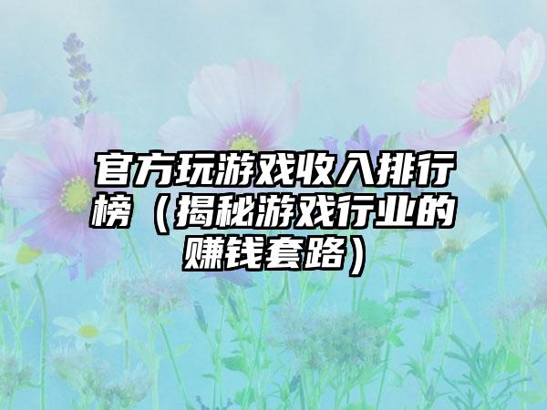 官方玩游戏收入排行榜（揭秘游戏行业的赚钱套路）