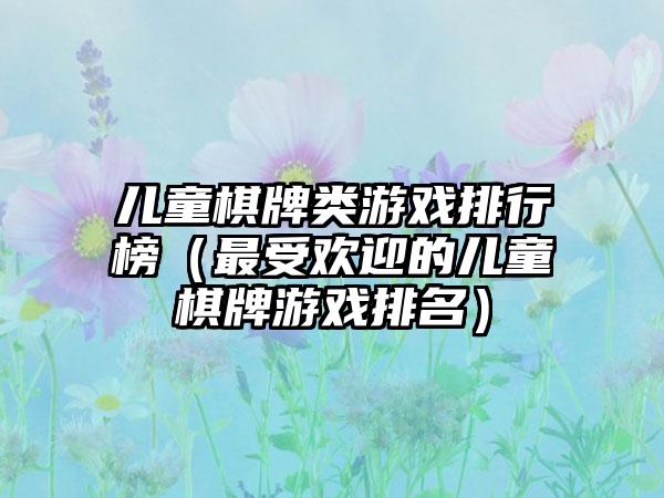 儿童棋牌类游戏排行榜（最受欢迎的儿童棋牌游戏排名）