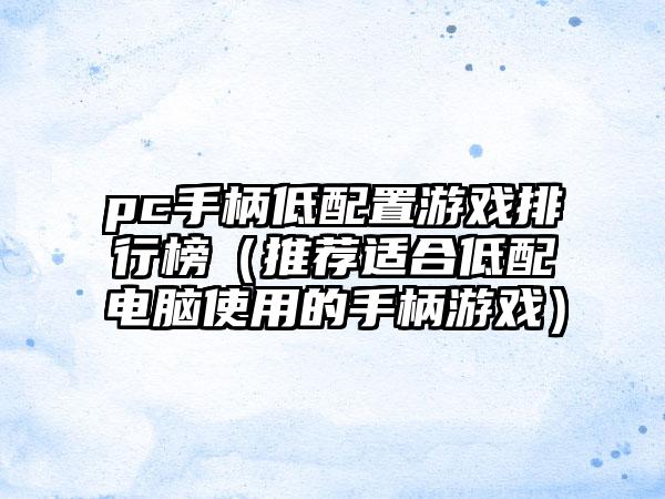 pc手柄低配置游戏排行榜（推荐适合低配电脑使用的手柄游戏）