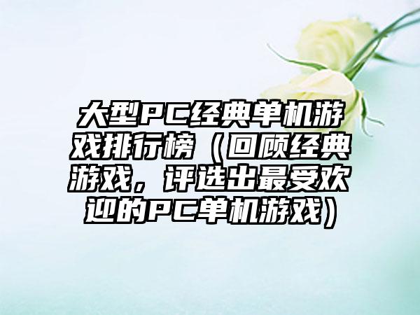 大型PC经典单机游戏排行榜（回顾经典游戏，评选出最受欢迎的PC单机游戏）