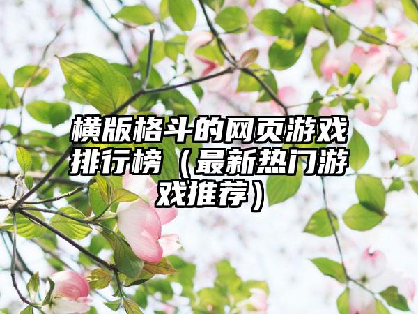 横版格斗的网页游戏排行榜（最新热门游戏推荐）