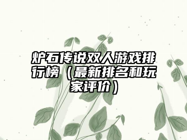 炉石传说双人游戏排行榜（最新排名和玩家评价）
