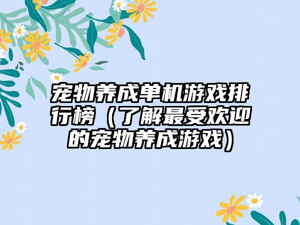 宠物养成单机游戏排行榜（了解最受欢迎的宠物养成游戏）