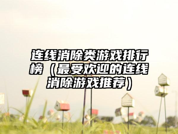 连线消除类游戏排行榜（最受欢迎的连线消除游戏推荐）