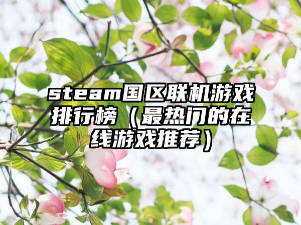 steam国区联机游戏排行榜（最热门的在线游戏推荐）