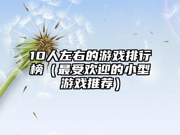 10人左右的游戏排行榜（最受欢迎的小型游戏推荐）