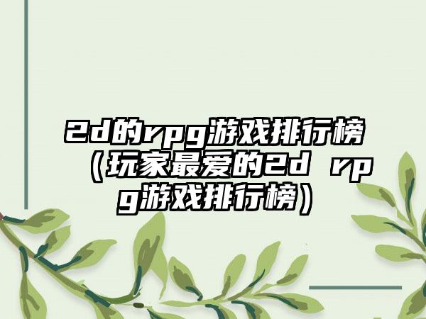 2d的rpg游戏排行榜（玩家最爱的2d rpg游戏排行榜）