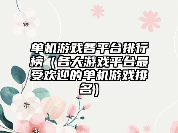 单机游戏各平台排行榜（各大游戏平台最受欢迎的单机游戏排名）