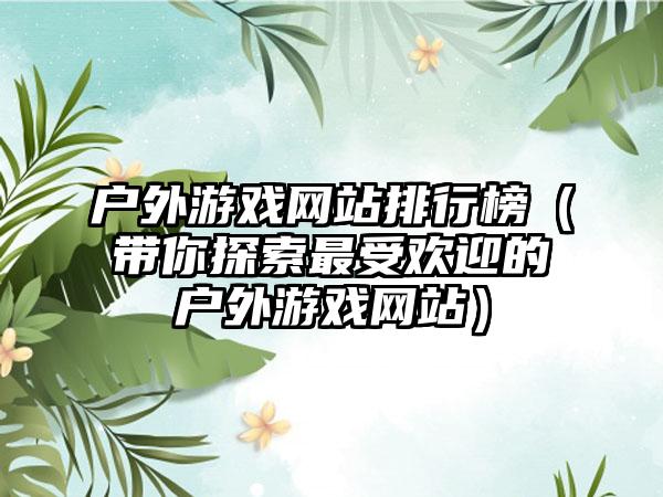 户外游戏网站排行榜（带你探索最受欢迎的户外游戏网站）